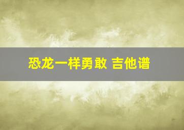 恐龙一样勇敢 吉他谱